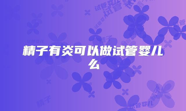 精子有炎可以做试管婴儿么