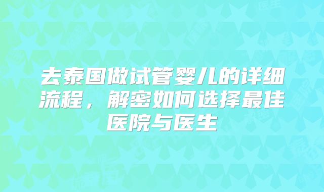 去泰国做试管婴儿的详细流程,解密如何选择最佳医院与医生