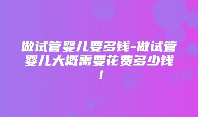 做试管婴儿要多钱-做试管婴儿大概需要花费多少钱！