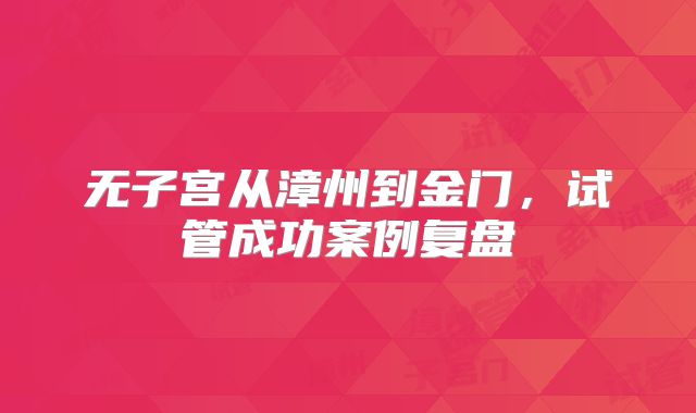 无子宫从漳州到金门,试管成功案例复盘