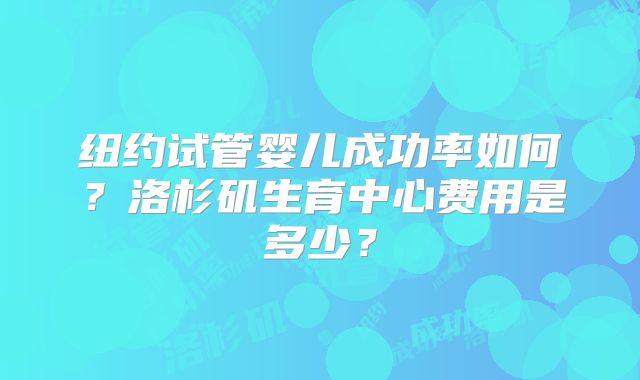 纽约试管婴儿成功率如何?洛杉矶生育中心费用是多少?