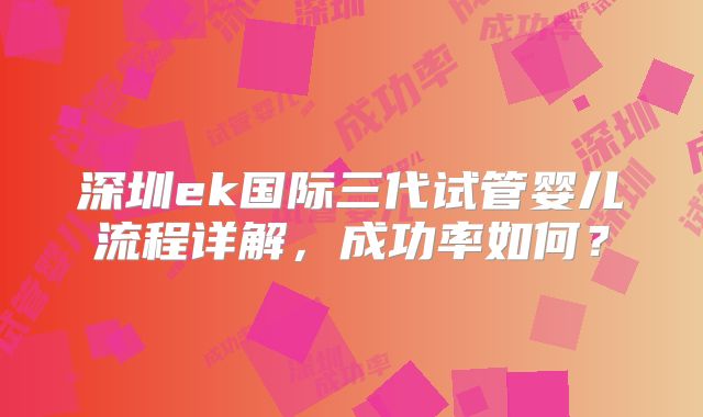 深圳ek国际三代试管婴儿流程详解，成功率如何？