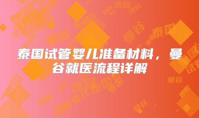 泰国试管婴儿准备材料，曼谷就医流程详解