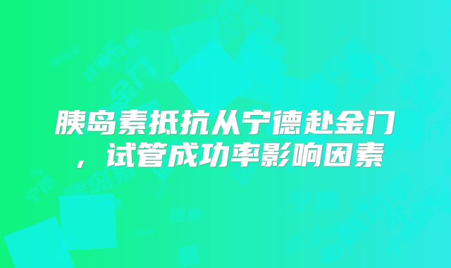 胰岛素抵抗从宁德赴金门，试管成功率影响因素