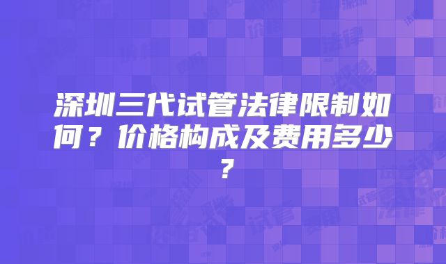 深圳三代试管法律限制如何?价格构成及费用多少?