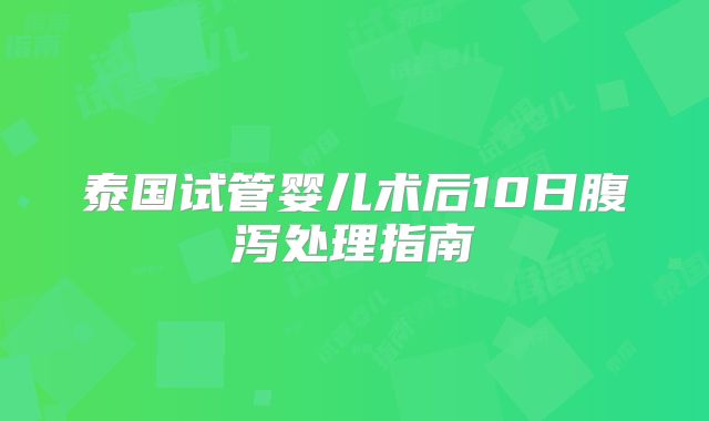 泰国试管婴儿术后10日腹泻处理指南