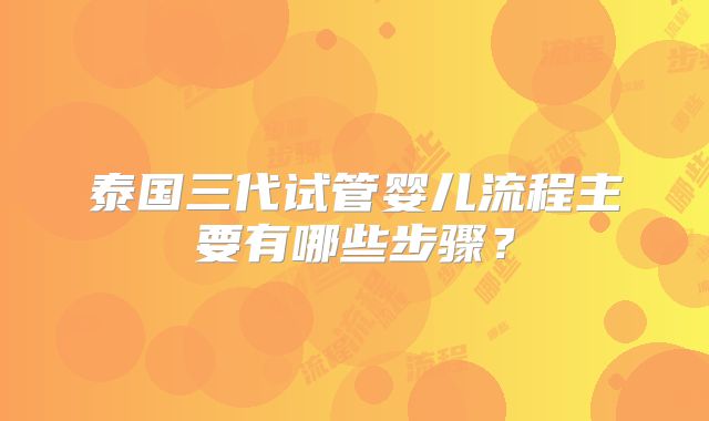 泰国三代试管婴儿流程主要有哪些步骤？