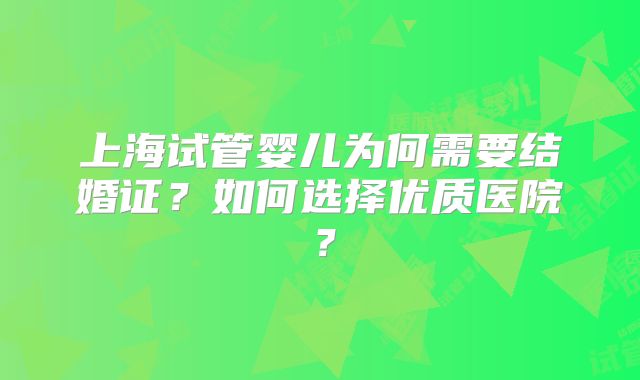 上海试管婴儿为何需要结婚证？如何选择优质医院？