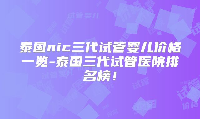 泰国nic三代试管婴儿价格一览-泰国三代试管医院排名榜！