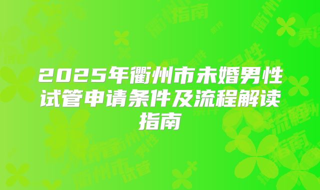 2025年衢州市未婚男性试管申请条件及流程解读指南