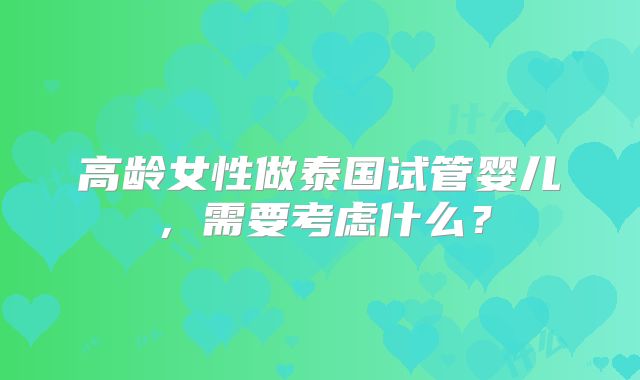 高龄女性做泰国试管婴儿,需要考虑什么?