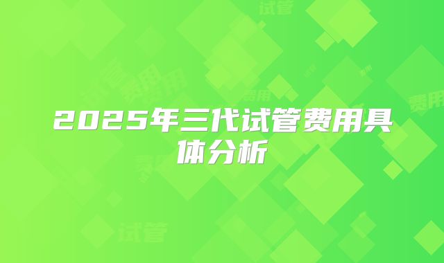 2025年三代试管费用具体分析