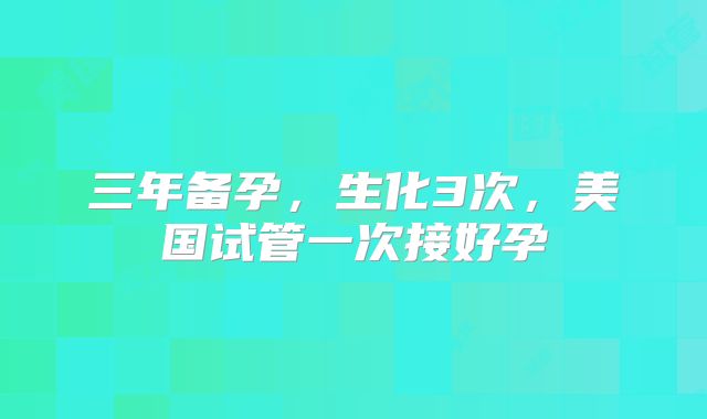 三年备孕，生化3次，美国试管一次接好孕