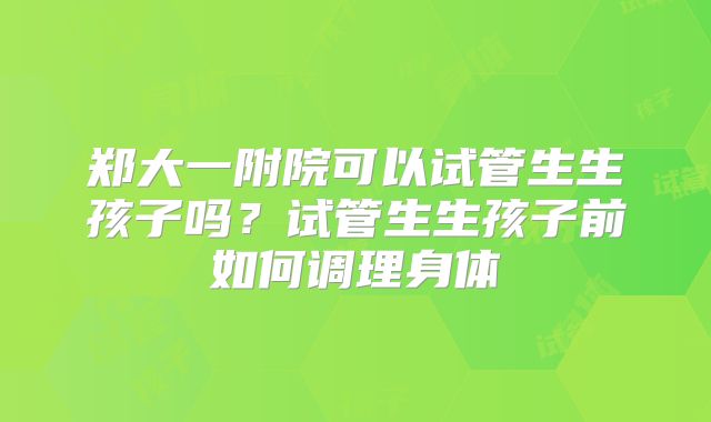 郑大一附院可以试管生生孩子吗？试管生生孩子前如何调理身体