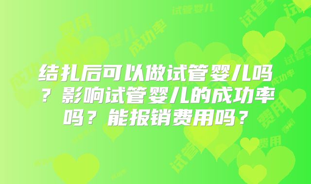 结扎后可以做试管婴儿吗？影响试管婴儿的成功率吗？能报销费用吗？
