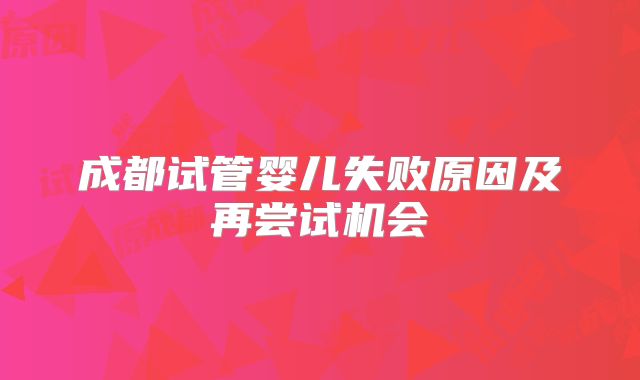 成都试管婴儿失败原因及再尝试机会