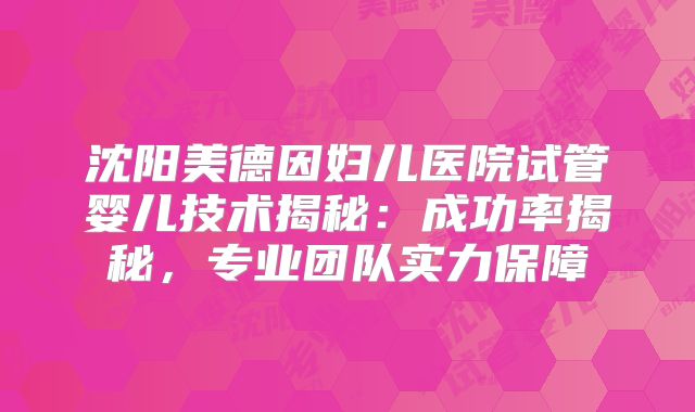 沈阳美德因妇儿医院试管婴儿技术揭秘：成功率揭秘，专业团队实力保障