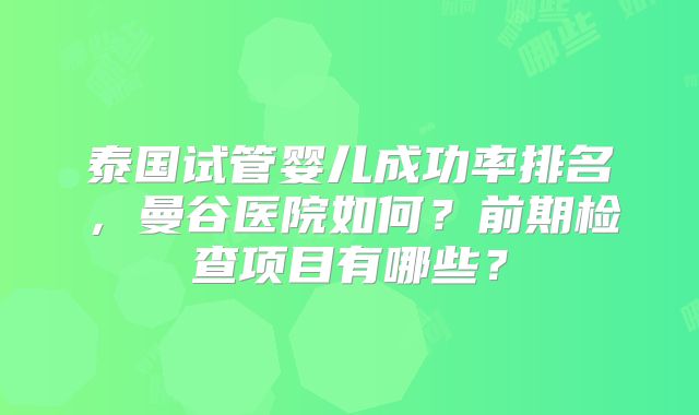 泰国试管婴儿成功率排名，曼谷医院如何？前期检查项目有哪些？