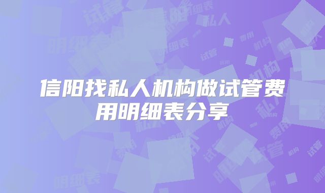 信阳找私人机构做试管费用明细表分享