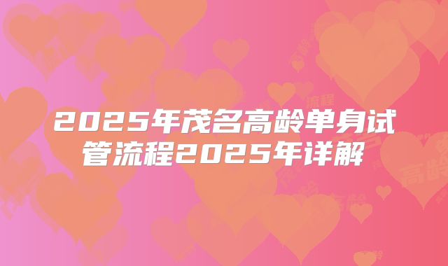 2025年茂名高龄单身试管流程2025年详解