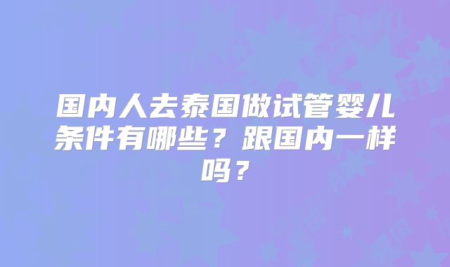 国内人去泰国做试管婴儿条件有哪些?跟国内一样吗?