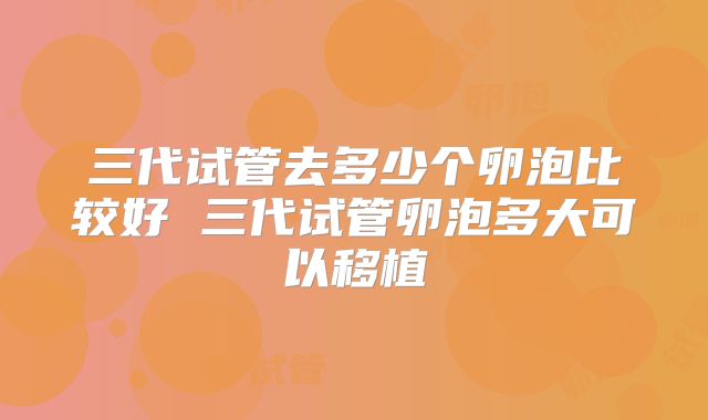 三代试管去多少个卵泡比较好 三代试管卵泡多大可以移植