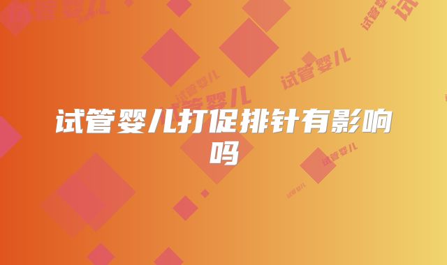 试管婴儿打促排针有影响吗