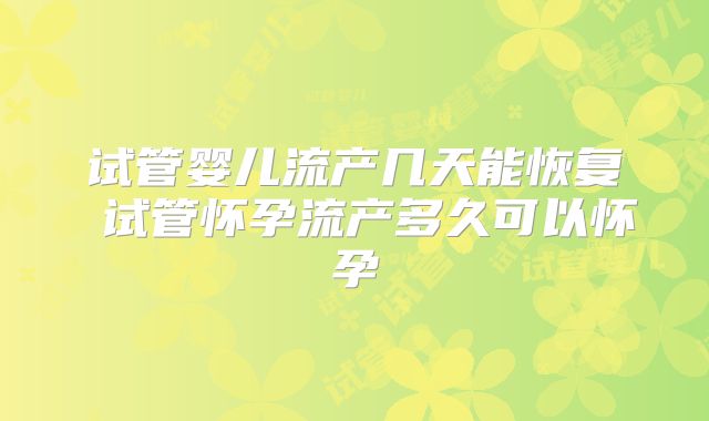 试管婴儿流产几天能恢复 试管怀孕流产多久可以怀孕