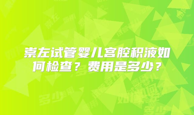 崇左试管婴儿宫腔积液如何检查?费用是多少?