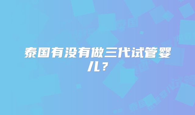 泰国有没有做三代试管婴儿?