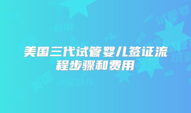 美国三代试管婴儿签证流程步骤和费用