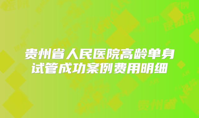 贵州省人民医院高龄单身试管成功案例费用明细