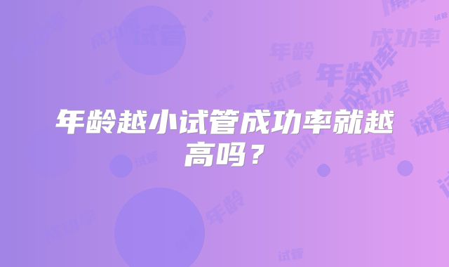 年龄越小试管成功率就越高吗?