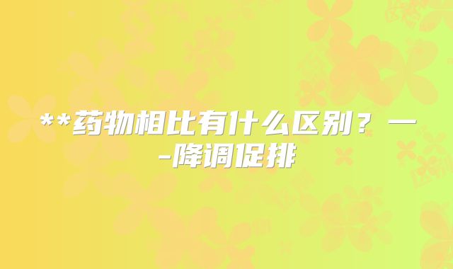 **药物相比有什么区别?一-降调促排