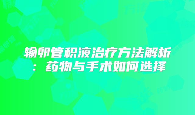 输卵管积液治疗方法解析:药物与手术如何选择