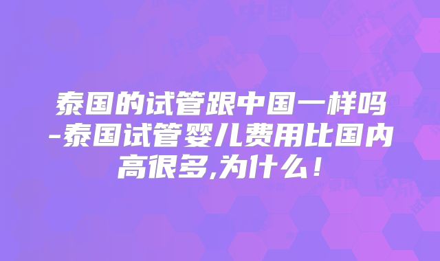 泰国的试管跟中国一样吗-泰国试管婴儿费用比国内高很多,为什么！