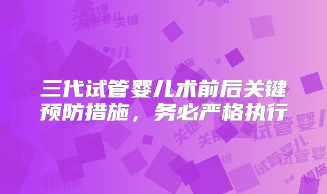 三代试管婴儿术前后关键预防措施，务必严格执行