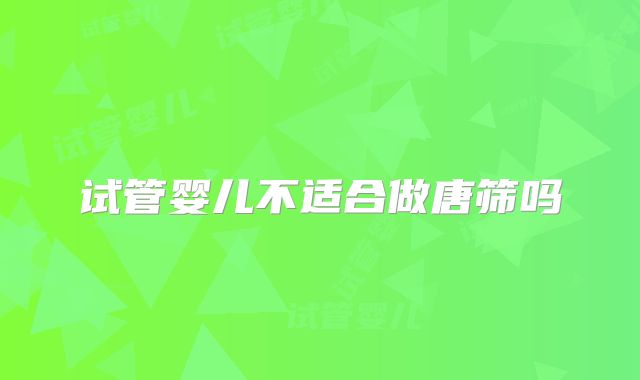 试管婴儿不适合做唐筛吗