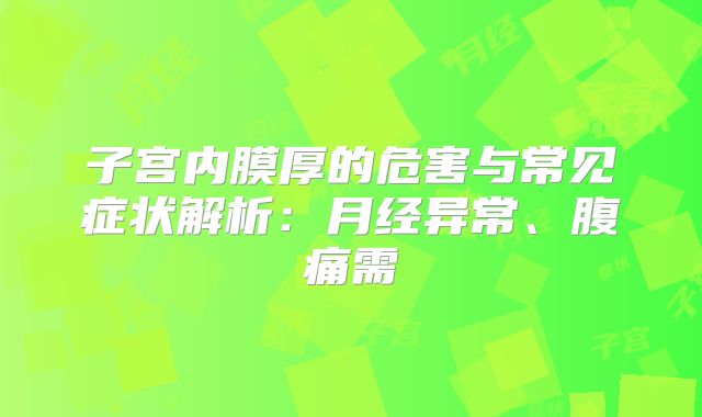 子宫内膜厚的危害与常见症状解析:月经异常、腹痛需