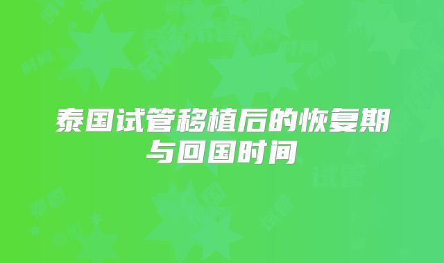 泰国试管移植后的恢复期与回国时间