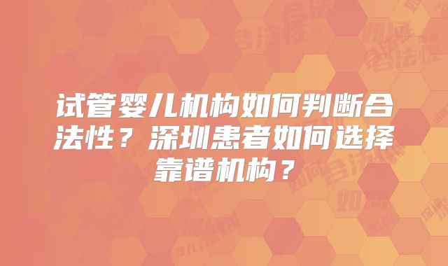 试管婴儿机构如何判断合法性？深圳患者如何选择靠谱机构？