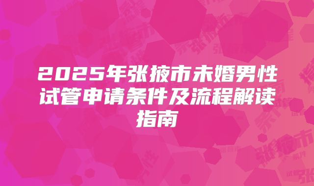 2025年张掖市未婚男性试管申请条件及流程解读指南