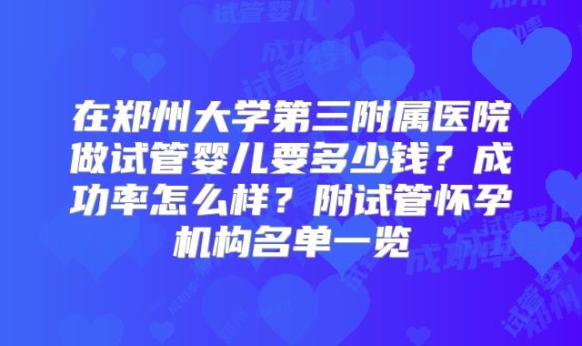 在郑州大学第三附属医院做试管婴儿要多少钱？成功率怎么样？附试管怀孕机构名单一览