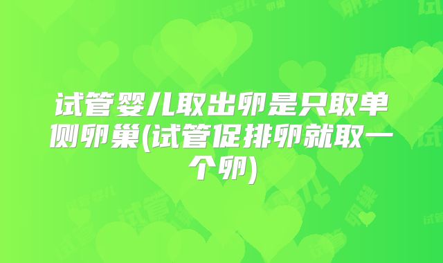 试管婴儿取出卵是只取单侧卵巢(试管促排卵就取一个卵)