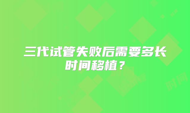 三代试管失败后需要多长时间移植?