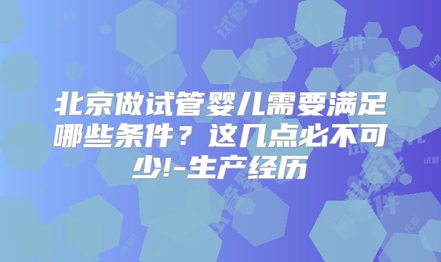 北京做试管婴儿需要满足哪些条件?这几点必不可少!-生产经历