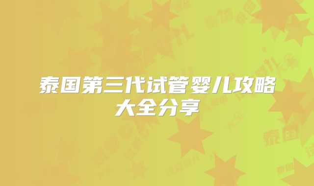 泰国第三代试管婴儿攻略大全分享