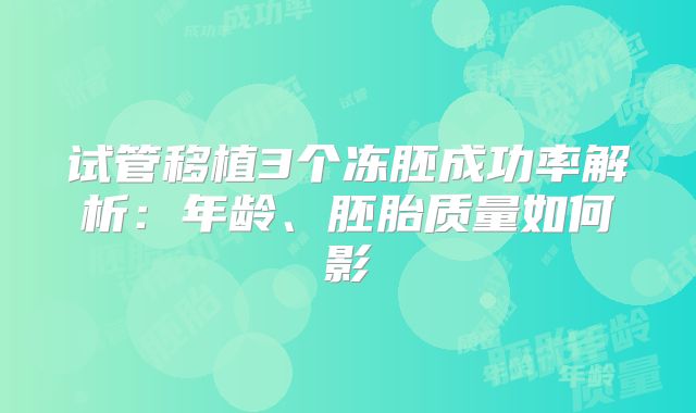 试管移植3个冻胚成功率解析:年龄、胚胎质量如何影