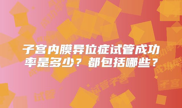 子宫内膜异位症试管成功率是多少?都包括哪些?