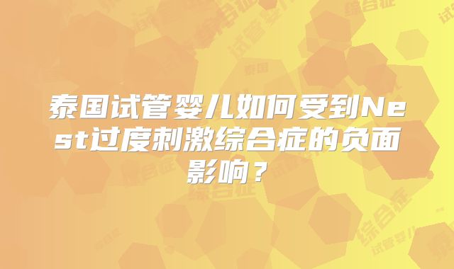 泰国试管婴儿如何受到Nest过度刺激综合症的负面影响?